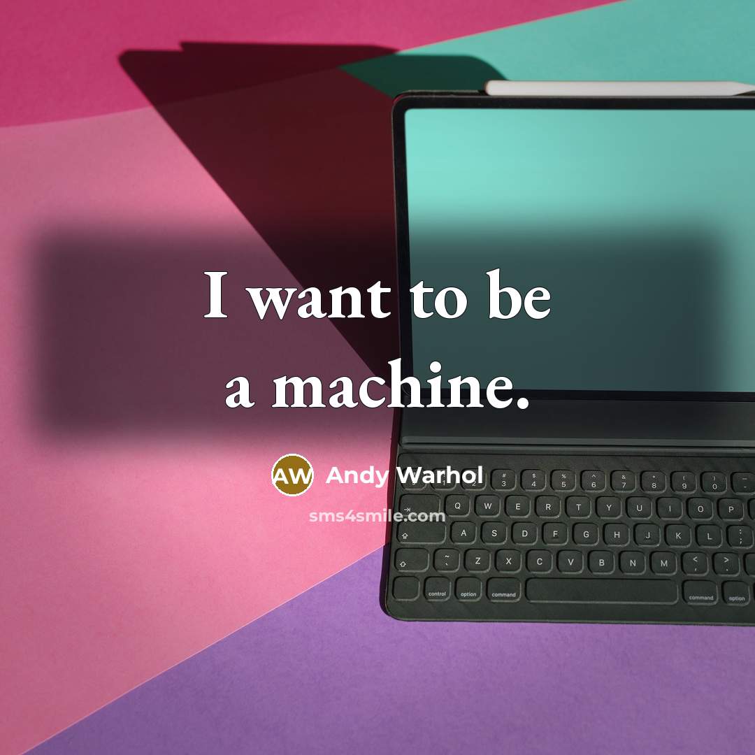 “I want to be a machine.” quote by Andy Warhol