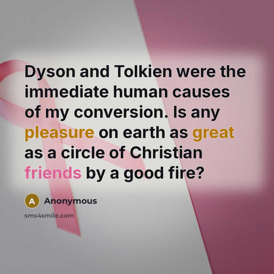 “Dyson and Tolkien were the immediate human causes of my conversion. Is any pleasure on earth as great as a circle of Christian friends by a good fire?” quote by Anonymous