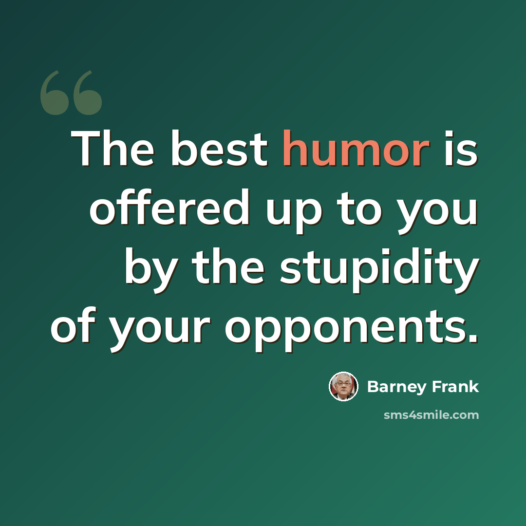 “The best humor is offered up to you by the stupidity of your opponents.” quote by Barney Frank