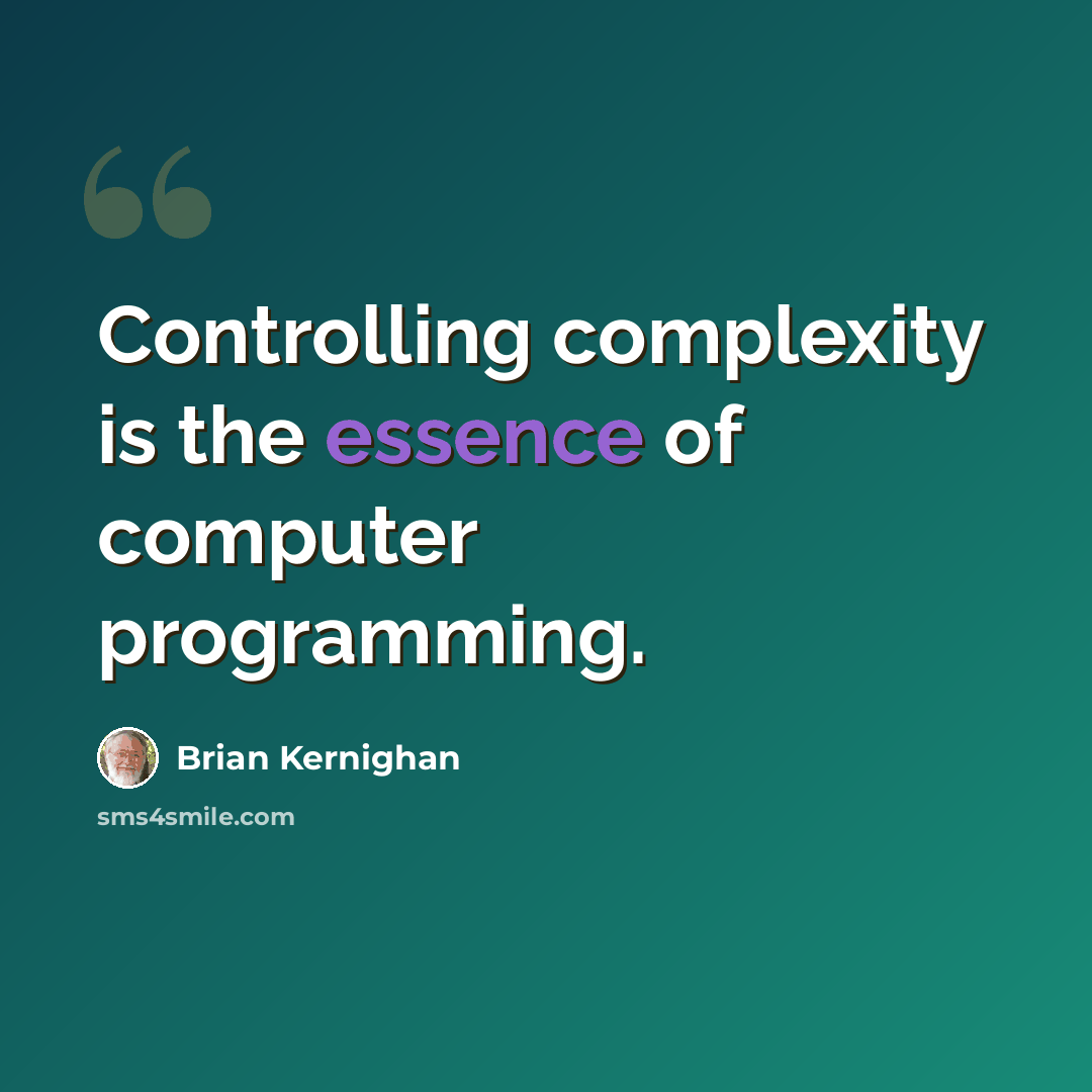 “Controlling complexity is the essence of computer programming.” quote by Brian Kernighan