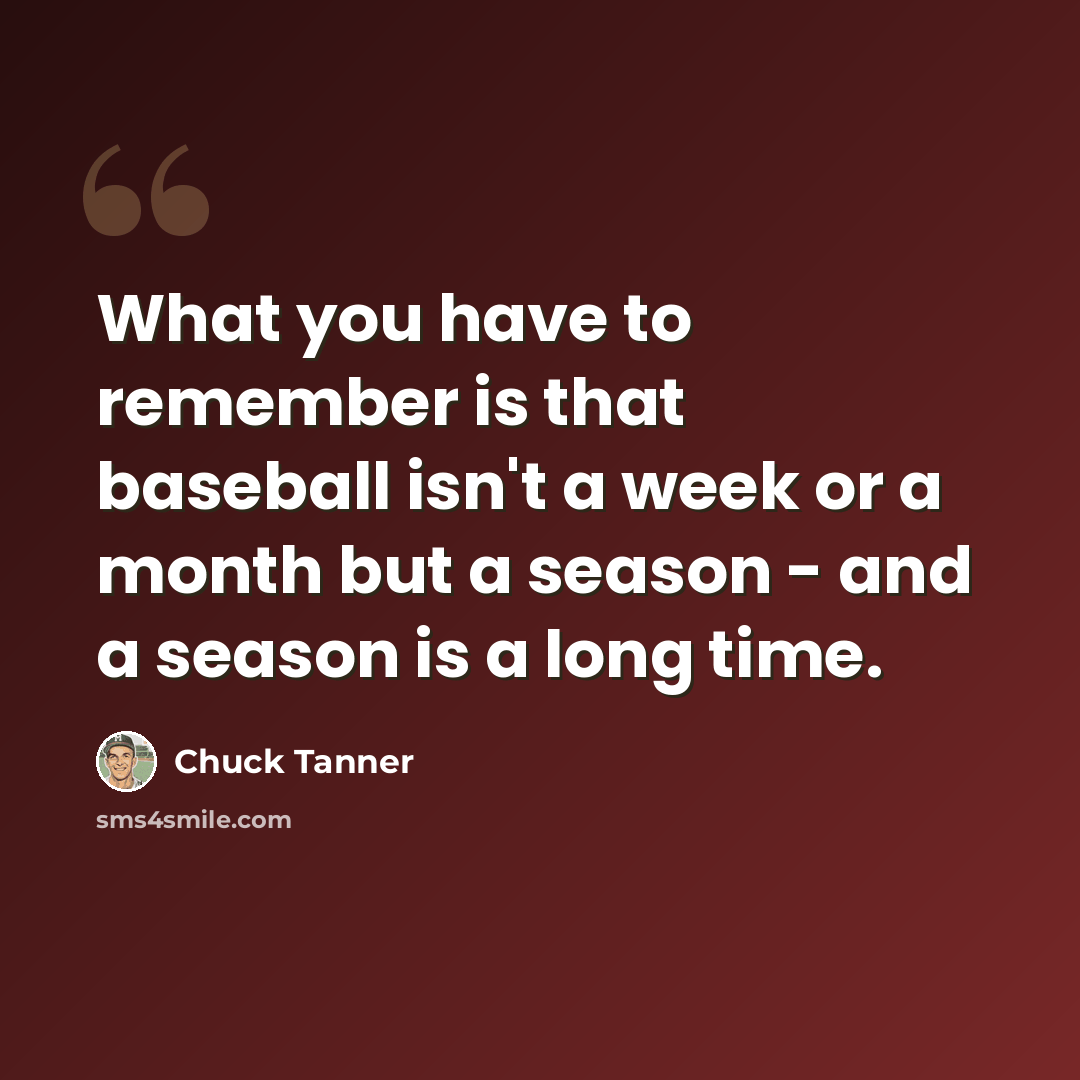 “What you have to remember is that baseball isn't a week or a month but a season - and a season is a long time.” quote by Chuck Tanner