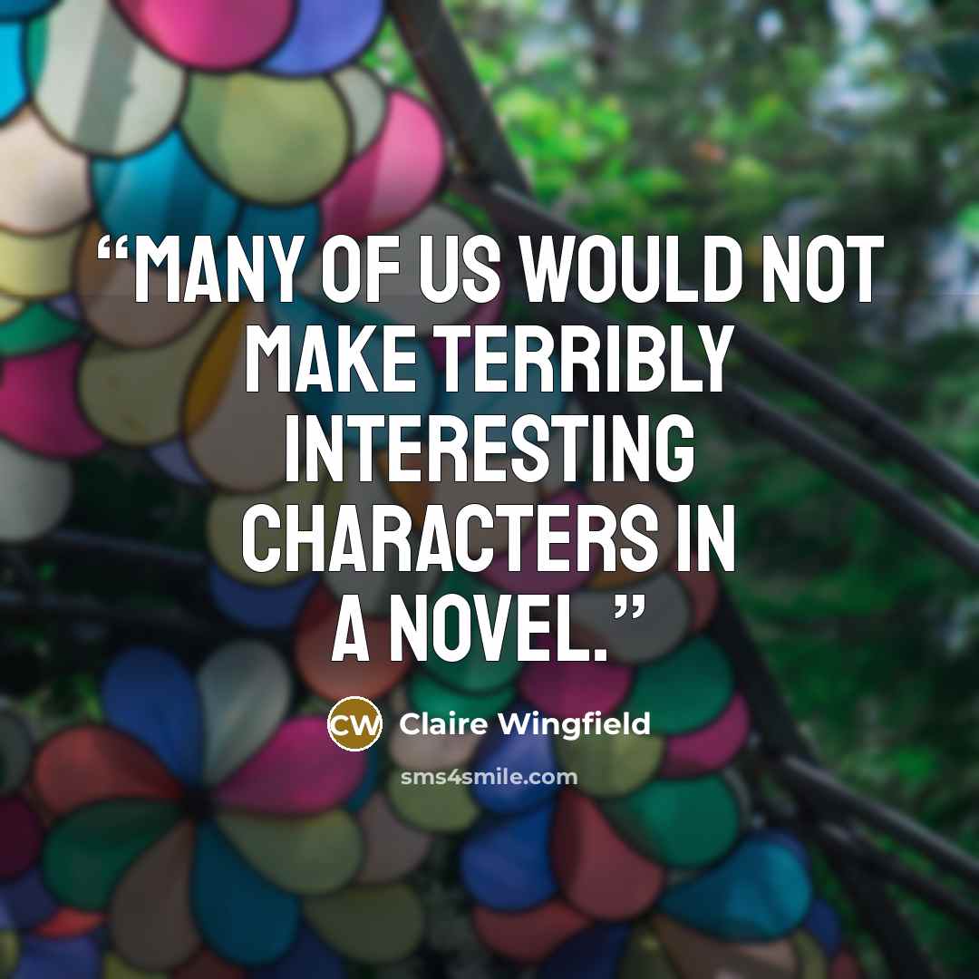 “Many of us would not make terribly interesting characters in a novel.” quote by Claire Wingfield