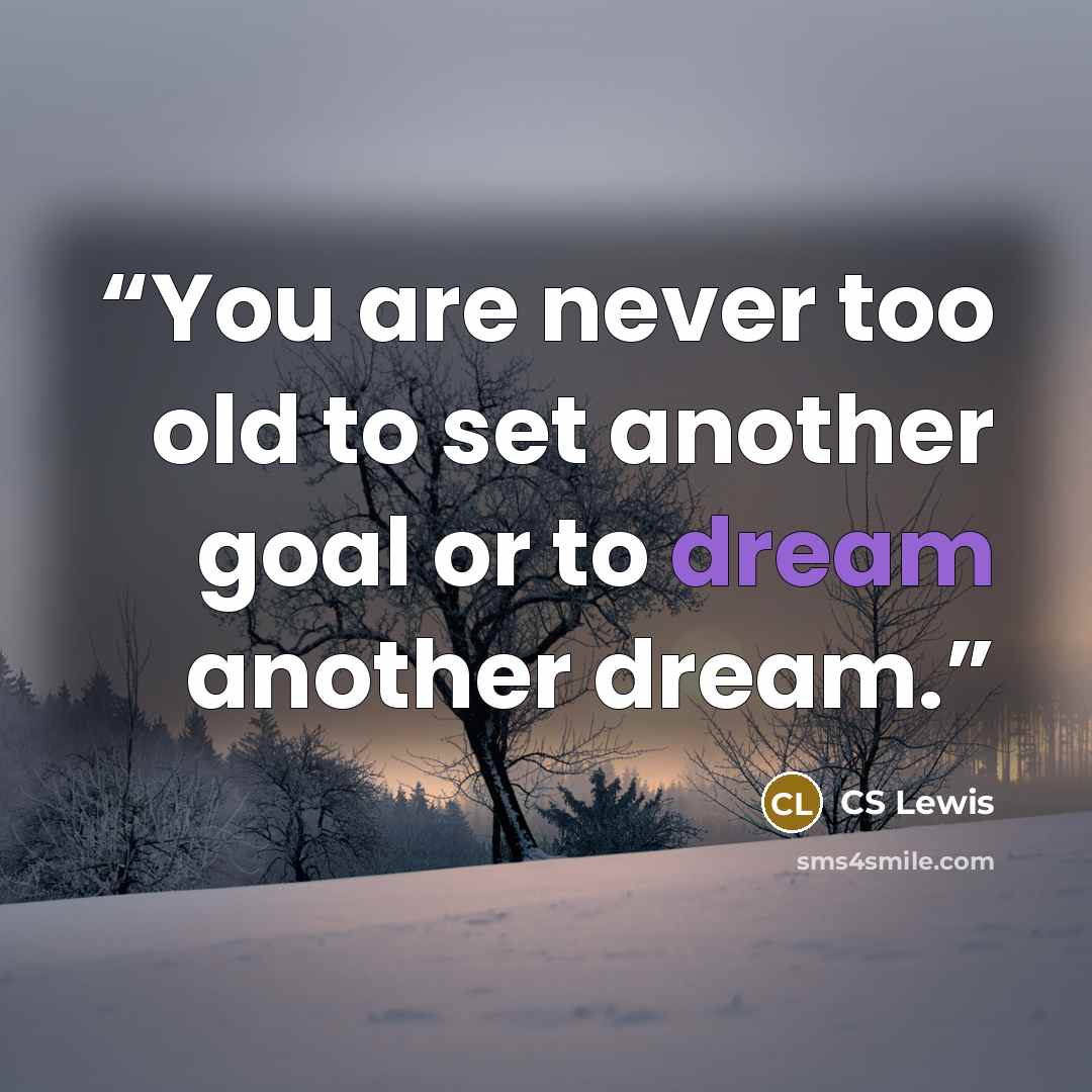 “You are never too old to set another goal or to dream another dream.” quote by CS Lewis