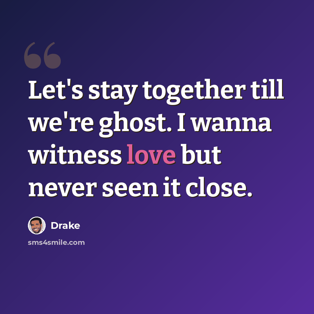 “Let's stay together till we're ghost. I wanna witness love but never seen it close.” quote by Drake