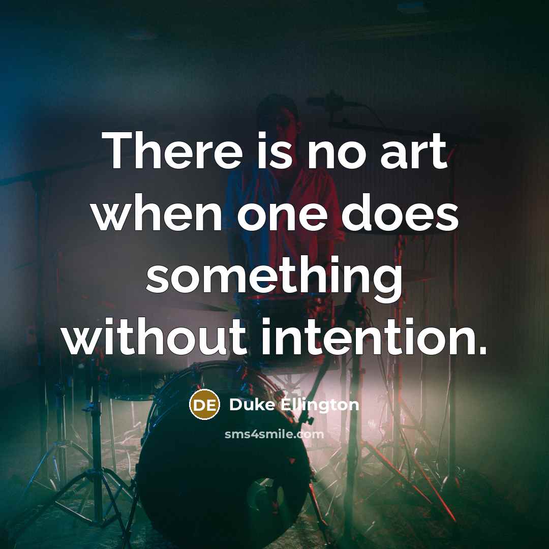 “There is no art when one does something without intention.” quote by Duke Ellington