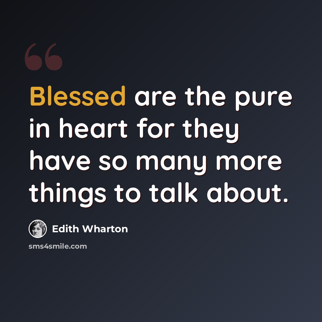 “Blessed are the pure in heart for they have so many more things to talk about.” quote by Edith Wharton