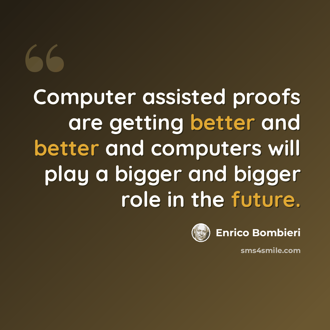 “Computer assisted proofs are getting better and better and computers will play a bigger and bigger role in the future.” quote by Enrico Bombieri