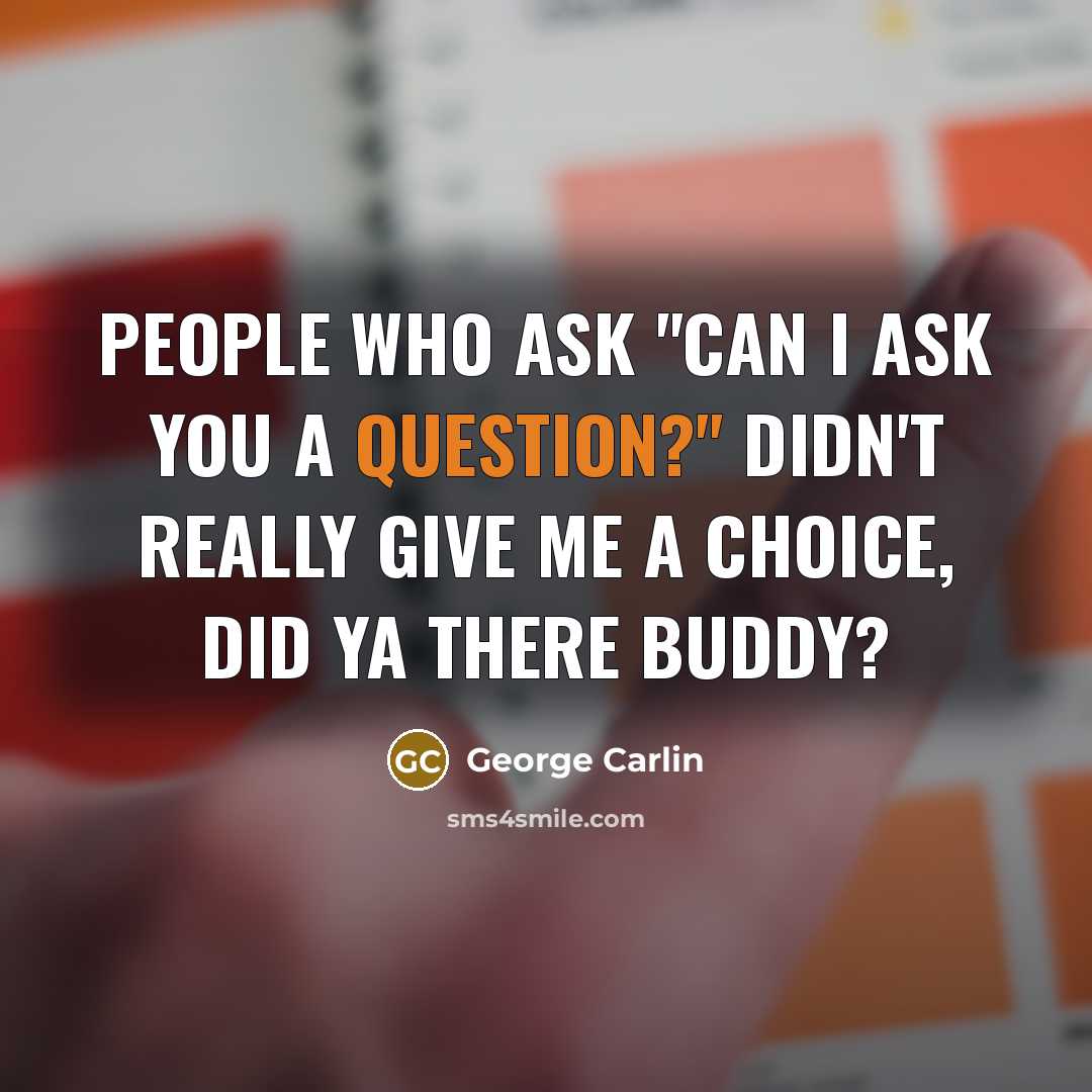 “People who ask "Can I ask you a question?" Didn't really give me a choice, did ya there buddy?” quote by George Carlin