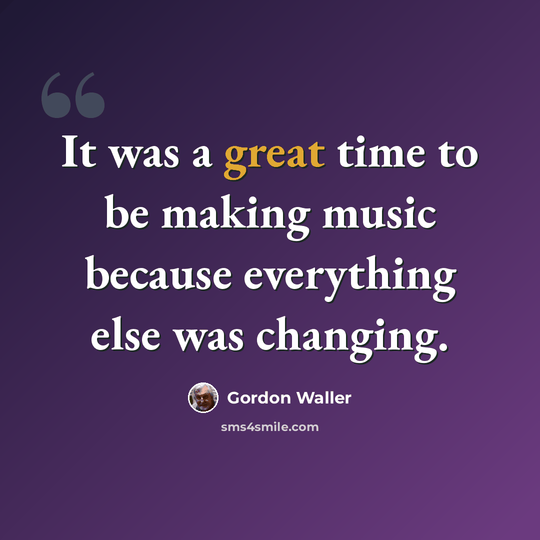 “It was a great time to be making music because everything else was changing.” quote by Gordon Waller