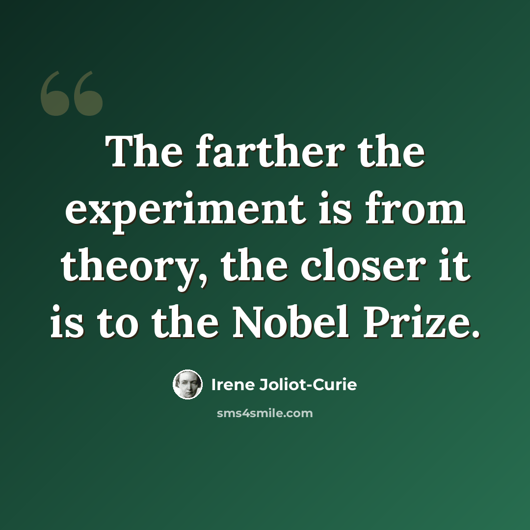 “The farther the experiment is from theory, the closer it is to the Nobel Prize.” quote by Irene Joliot-Curie