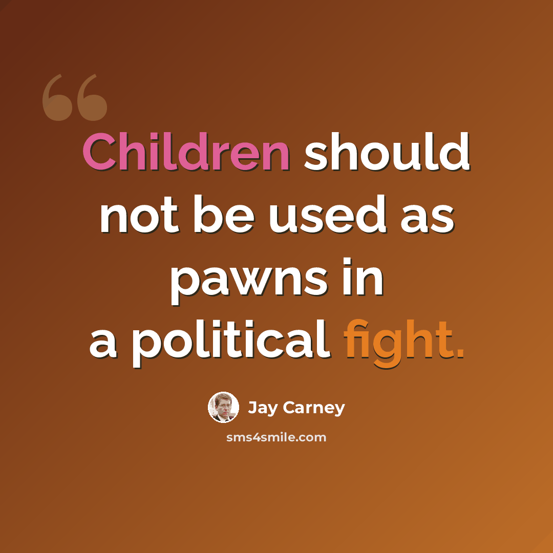 “Children should not be used as pawns in a political fight.” quote by Jay Carney