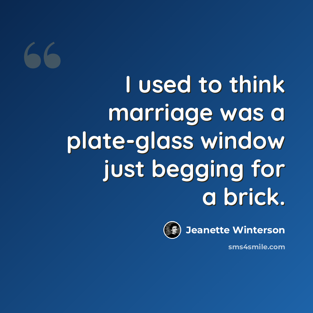 “I used to think marriage was a plate-glass window just begging for a brick.” quote by Jeanette Winterson