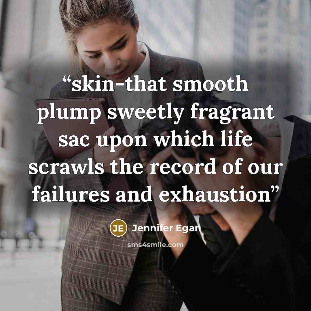“skin-that smooth plump sweetly fragrant sac upon which life scrawls the record of our failures and exhaustion” quote by Jennifer Egan