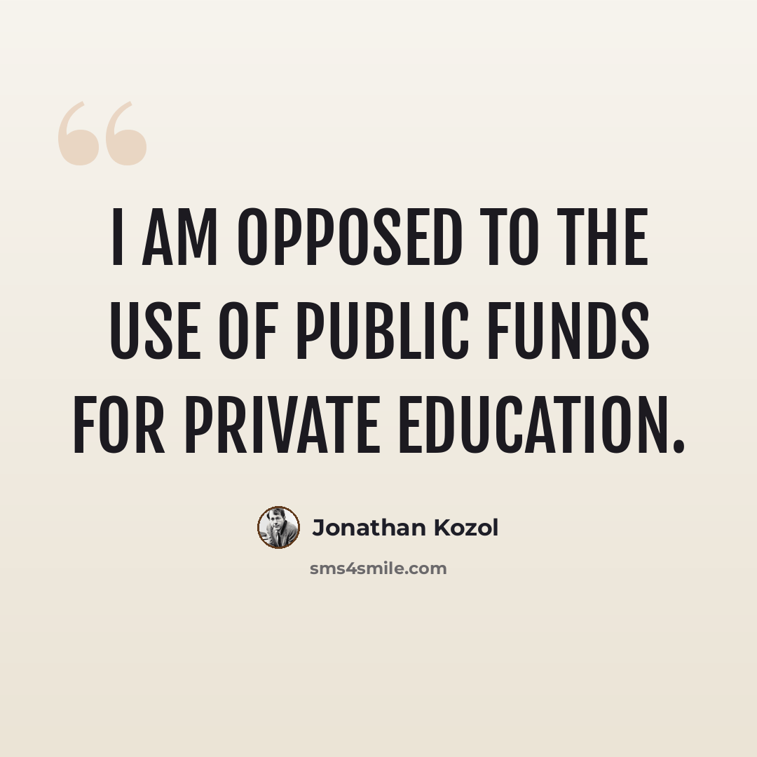 “I am opposed to the use of public funds for private education.” quote by Jonathan Kozol