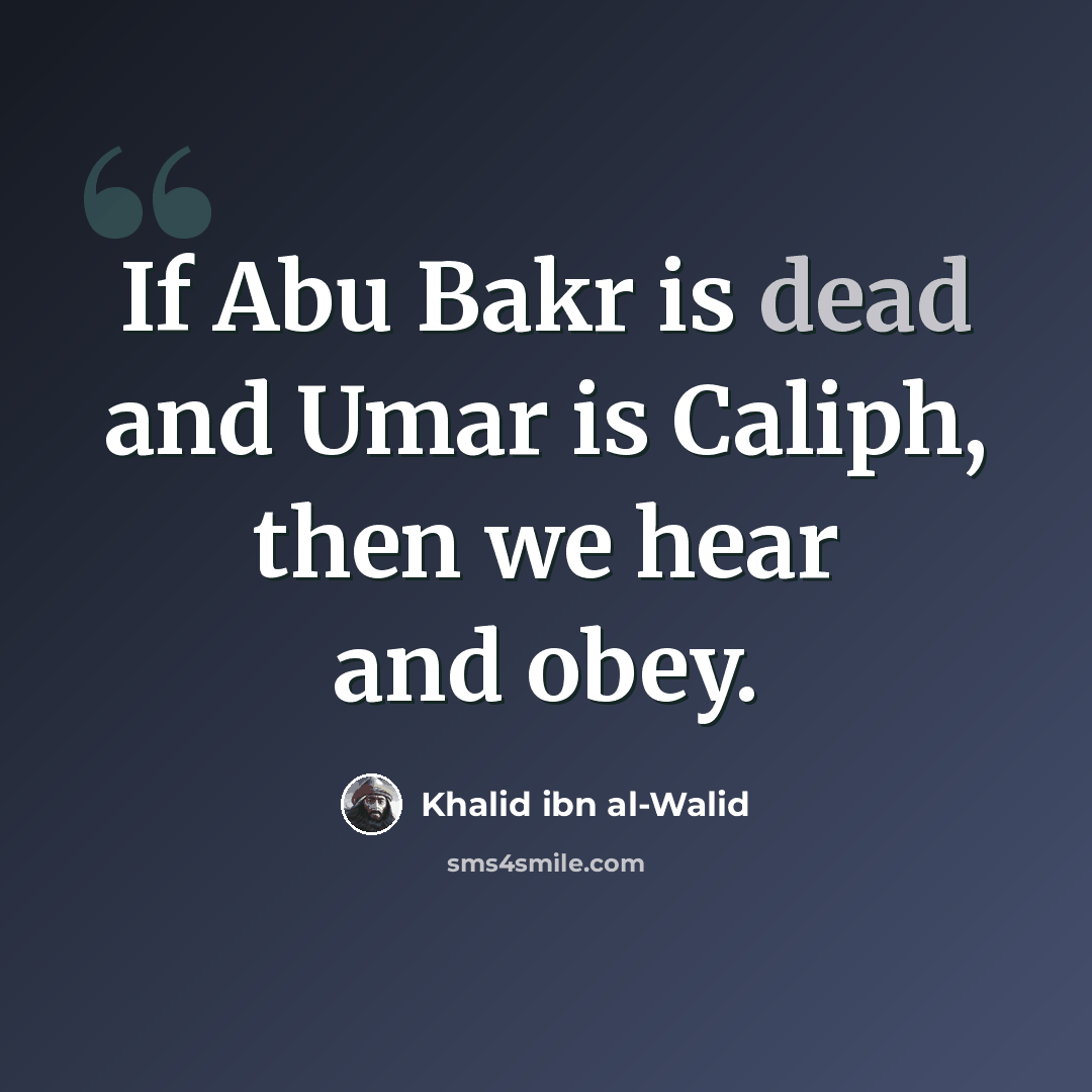 “If Abu Bakr is dead and Umar is Caliph, then we hear and obey.” quote by Khalid ibn al-Walid