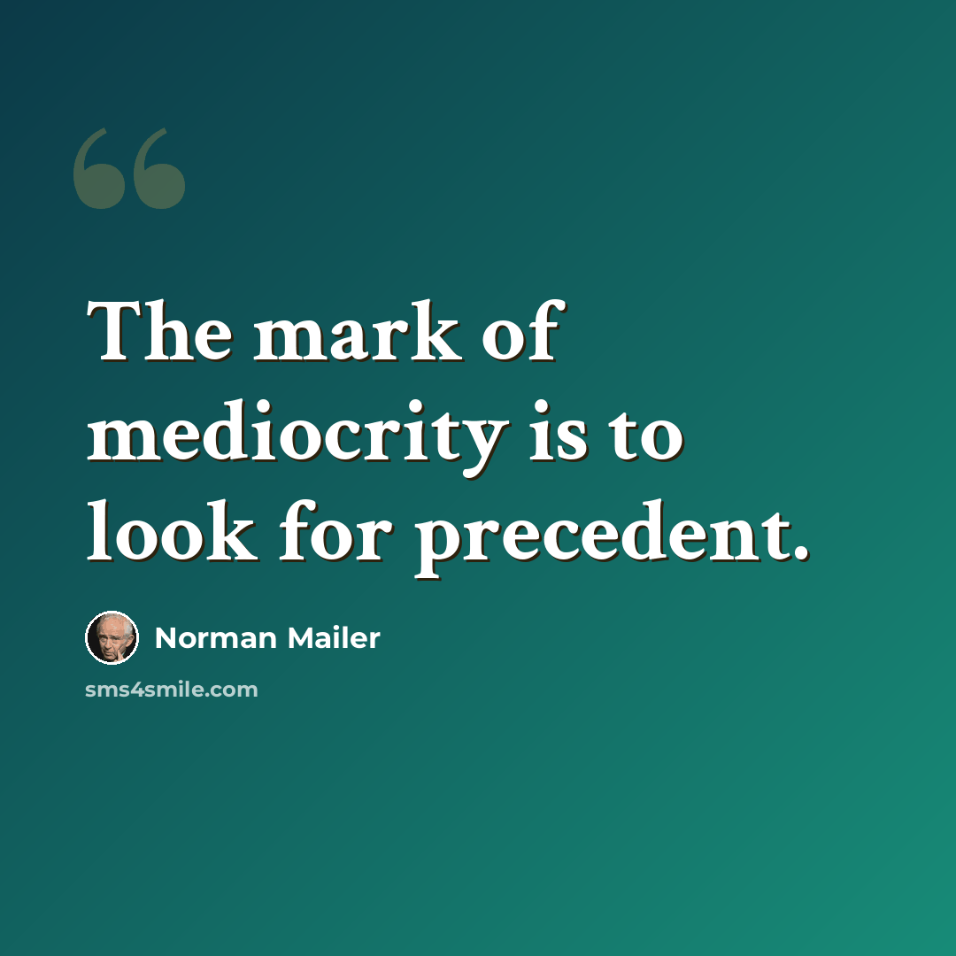 “The mark of mediocrity is to look for precedent.” quote by Norman Mailer