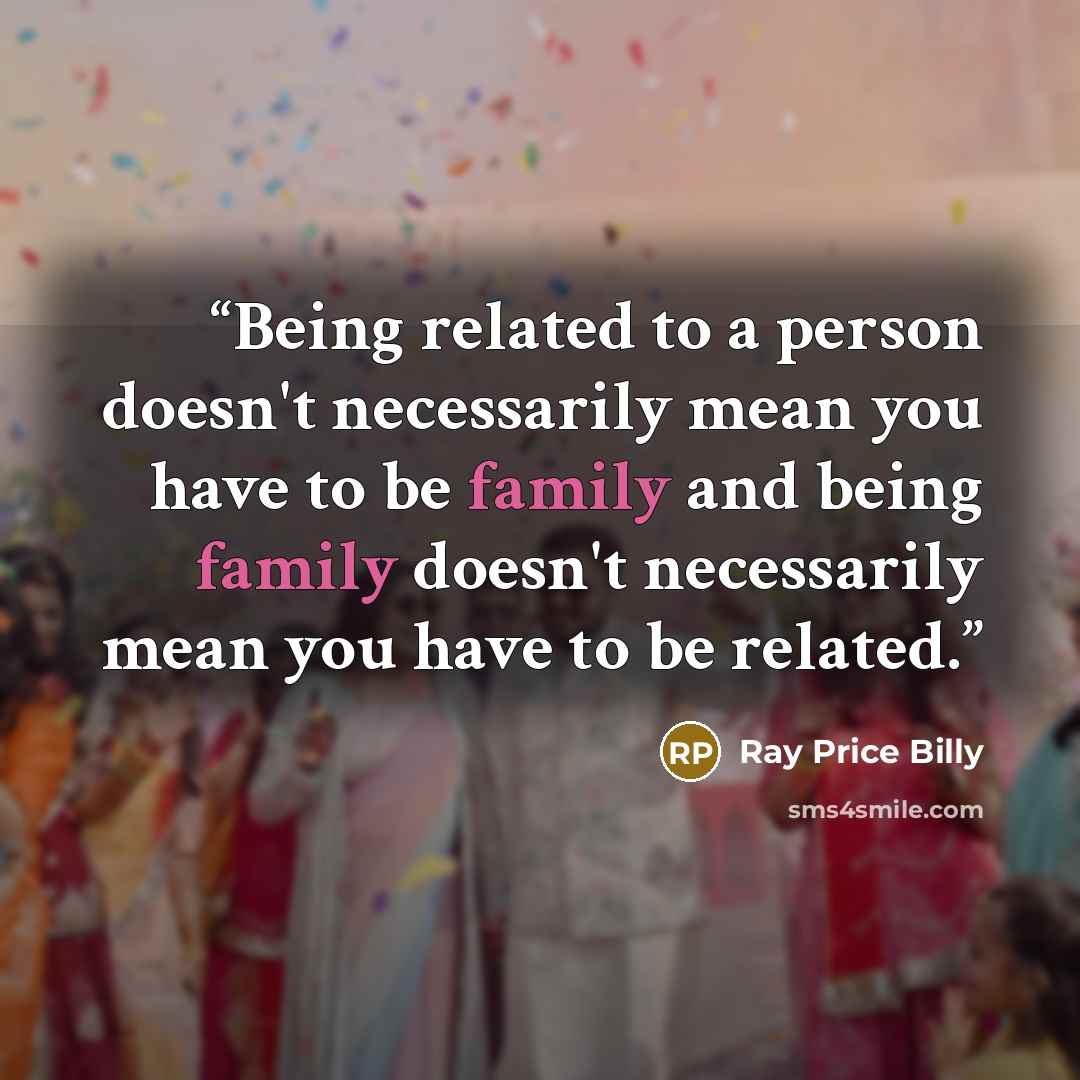 “Being related to a person doesn't necessarily mean you have to be family and being family doesn't necessarily mean you have to be related.” quote by Ray Price Billy