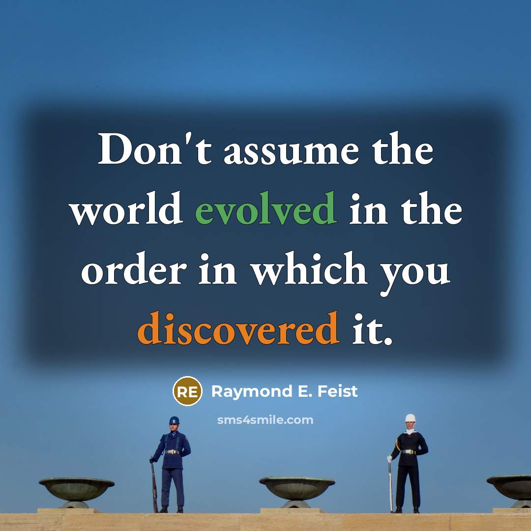 “Don't assume the world evolved in the order in which you discovered it.” quote by Raymond E. Feist