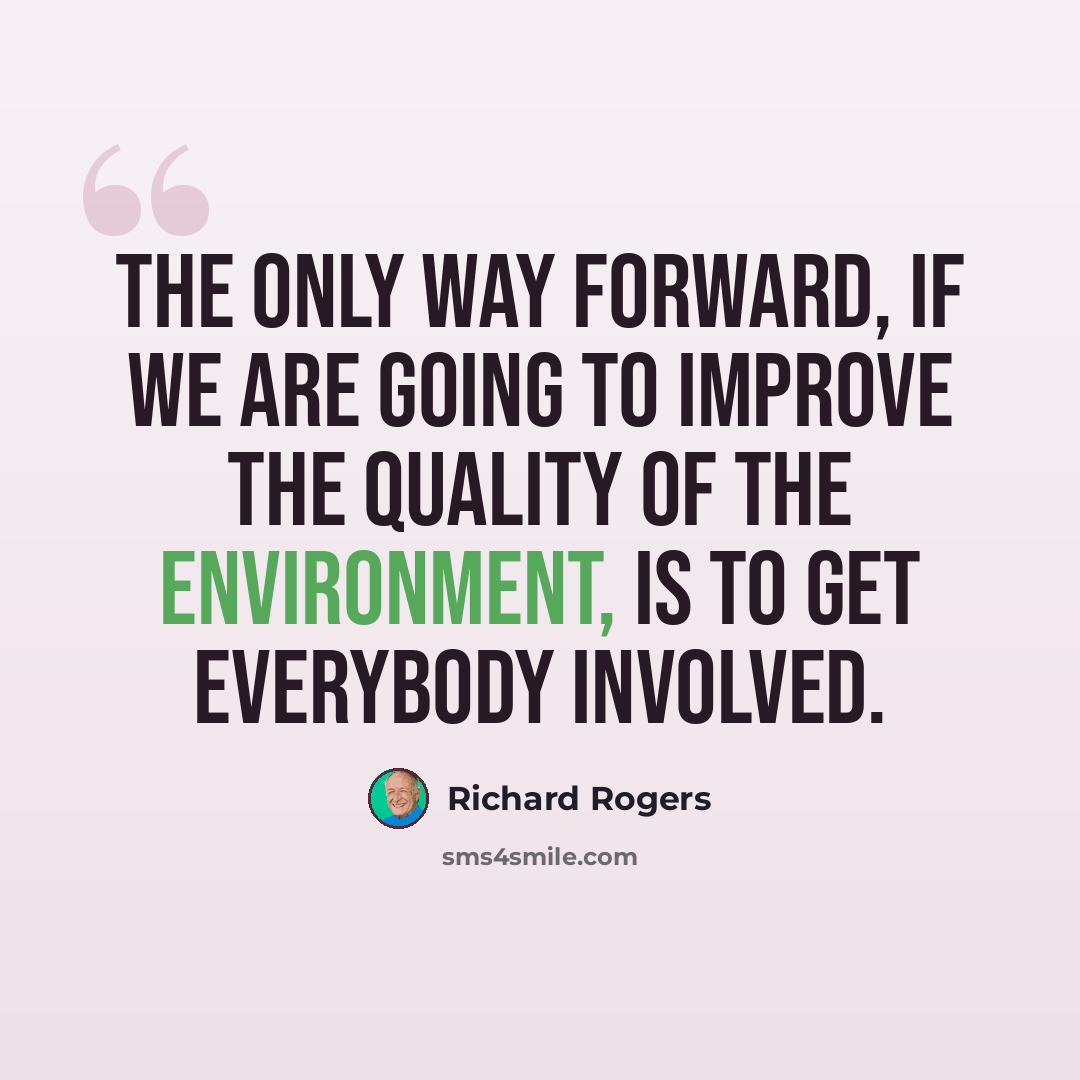 “The only way forward, if we are going to improve the quality of the environment, is to get everybody involved.” quote by Richard Rogers