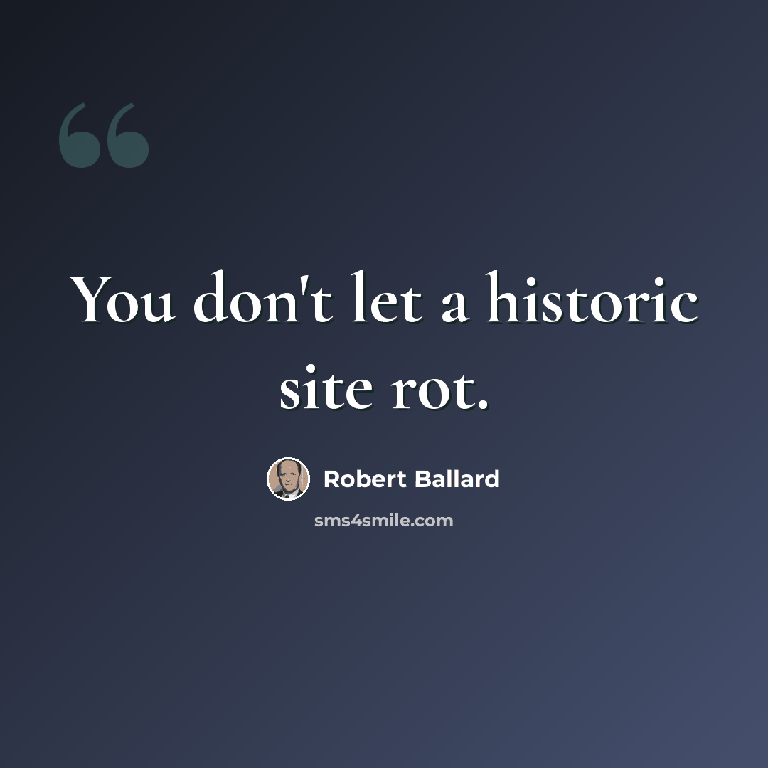 “You don't let a historic site rot.” quote by Robert Ballard