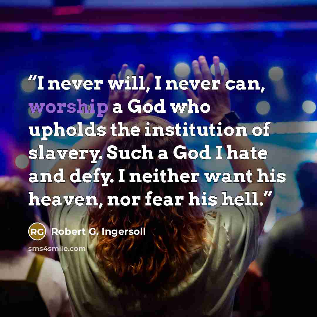 “I never will, I never can, worship a God who upholds the institution of slavery. Such a God I hate and defy. I neither want his heaven, nor fear his hell.” quote by Robert G. Ingersoll