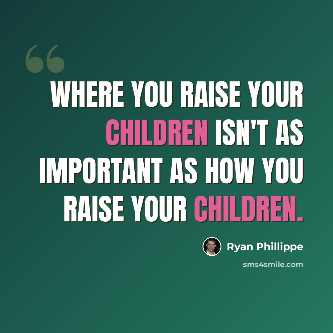 “Where you raise your children isn't as important as how you raise your children.” quote by Ryan Phillippe