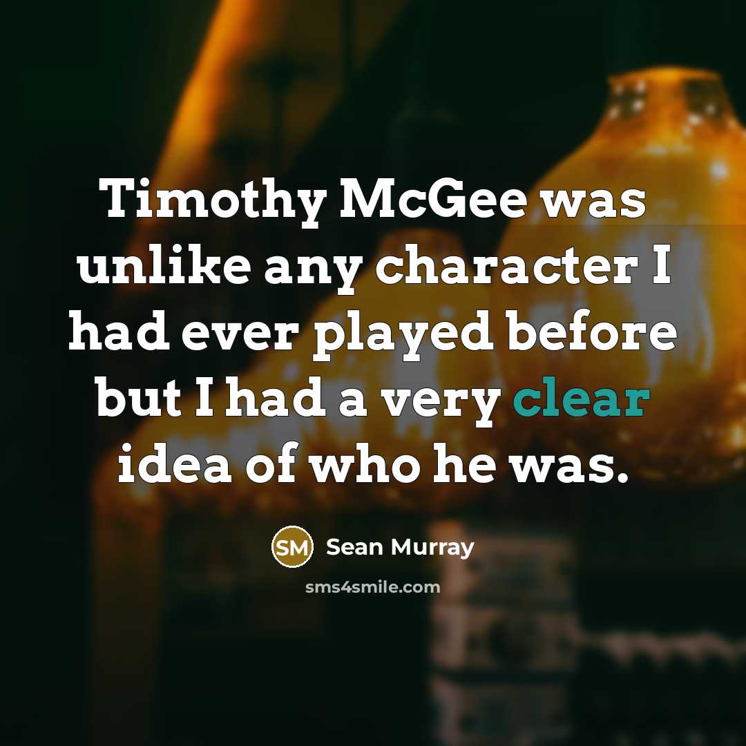 “Timothy McGee was unlike any character I had ever played before but I had a very clear idea of who he was.” quote by Sean Murray