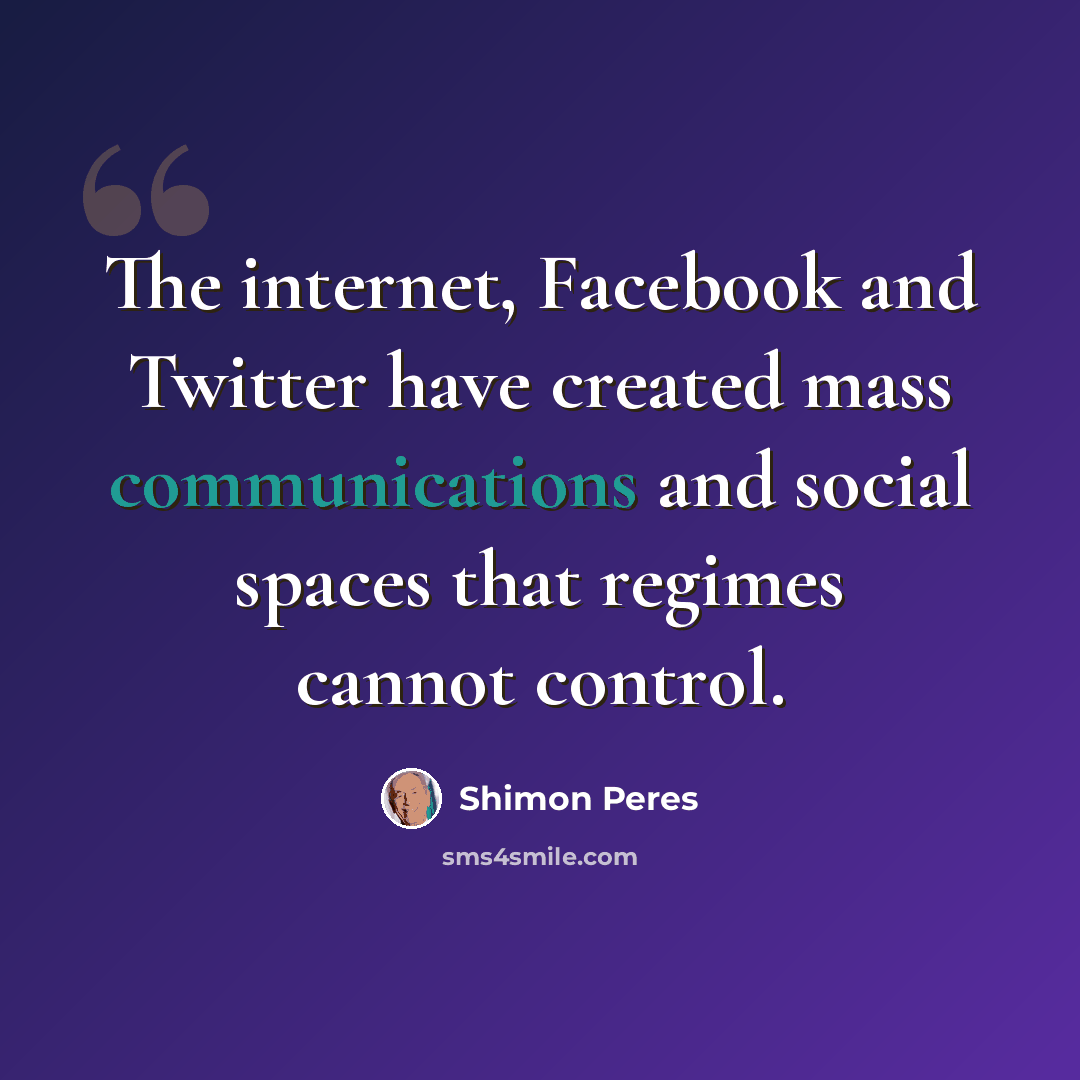 “The internet, Facebook and Twitter have created mass communications and social spaces that regimes cannot control.” quote by Shimon Peres