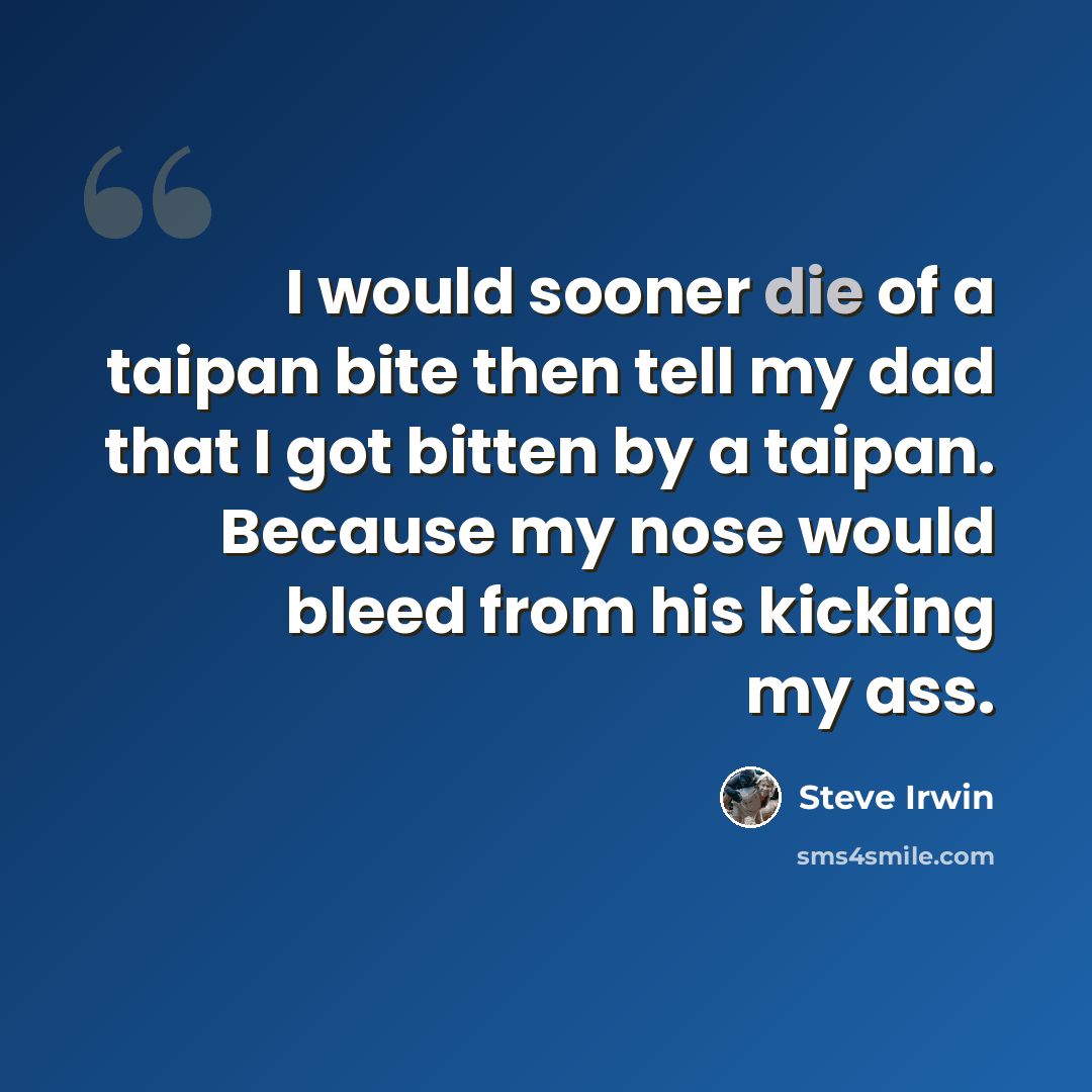 “I would sooner die of a taipan bite then tell my dad that I got bitten by a taipan. Because my nose would bleed from his kicking my ass.” quote by Steve Irwin