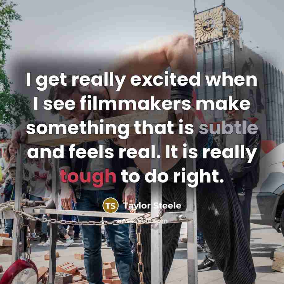 “I get really excited when I see filmmakers make something that is subtle and feels real. It is really tough to do right.” quote by Taylor Steele