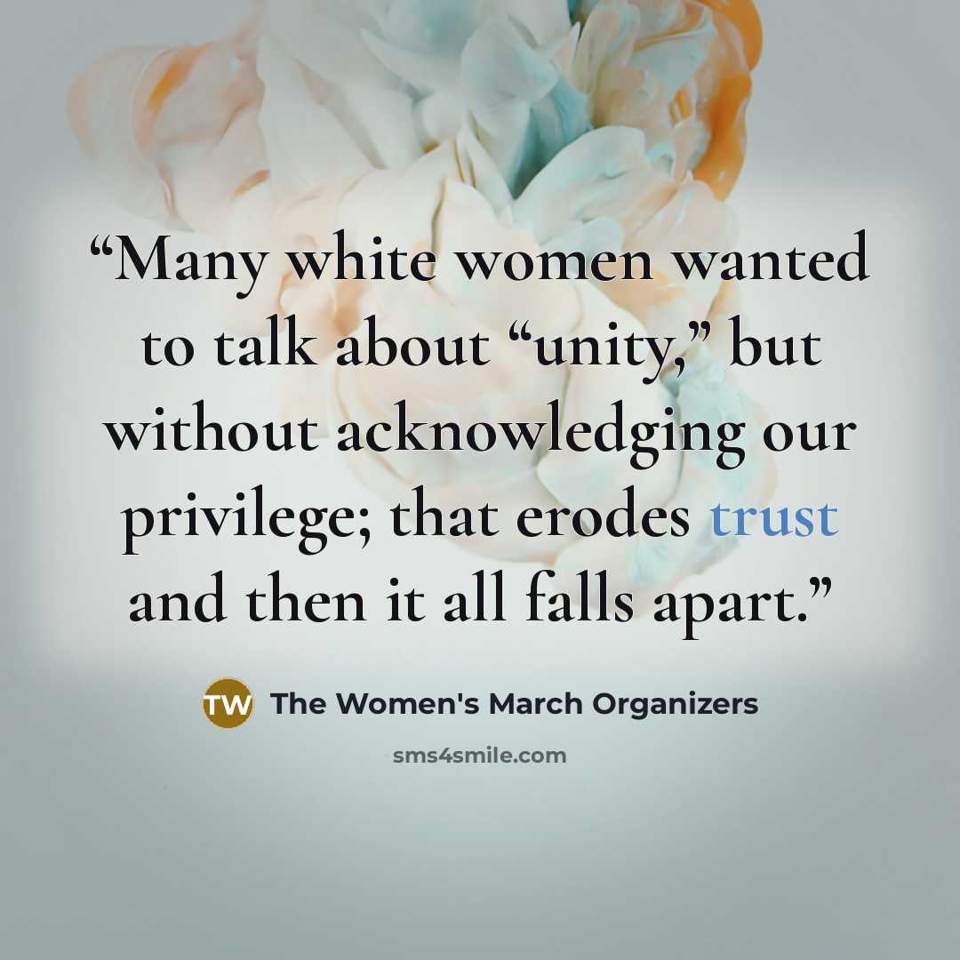 “Many white women wanted to talk about “unity,” but without acknowledging our privilege; that erodes trust and then it all falls apart.” quote by The Women's March Organizers