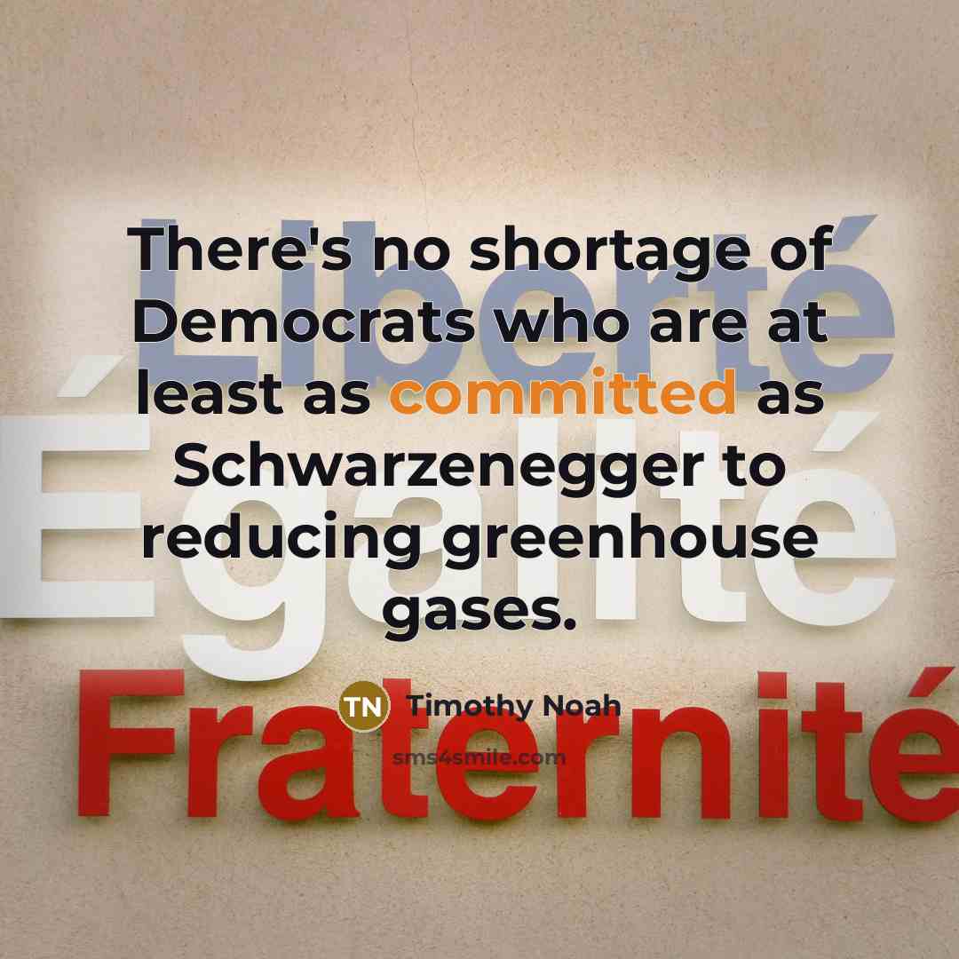 “There's no shortage of Democrats who are at least as committed as Schwarzenegger to reducing greenhouse gases.” quote by Timothy Noah