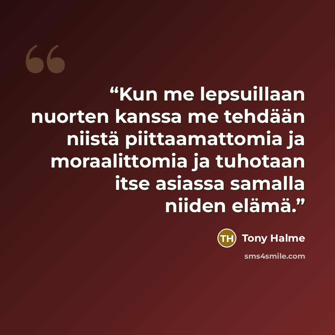 “Kun me lepsuillaan nuorten kanssa me tehdään niistä piittaamattomia ja moraalittomia ja tuhotaan itse asiassa samalla niiden elämä.” quote by Tony Halme