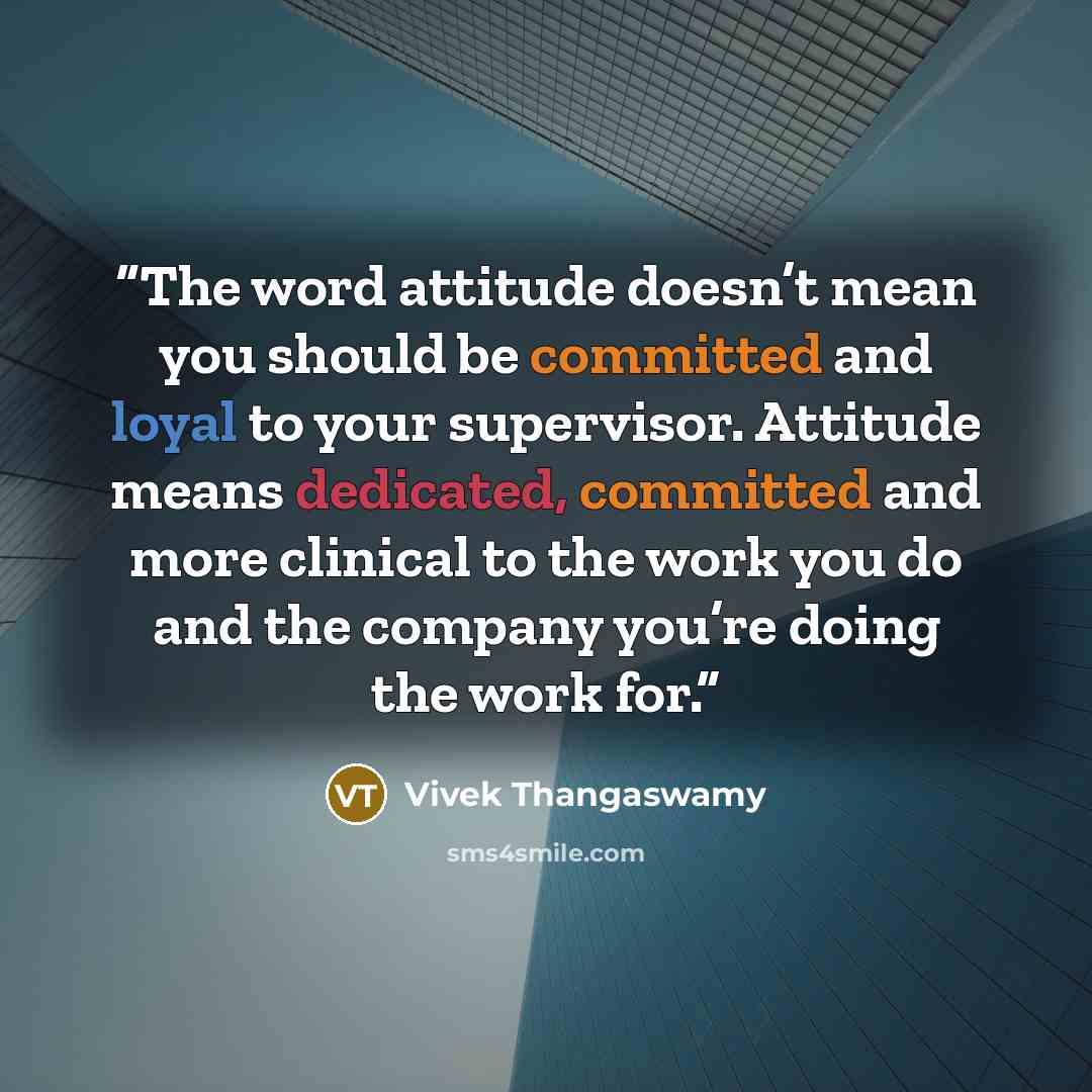 “The word attitude doesn’t mean you should be committed and loyal to your supervisor. Attitude means dedicated, committed and more clinical to the work you do and the company you’re doing the work for.” quote by Vivek Thangaswamy