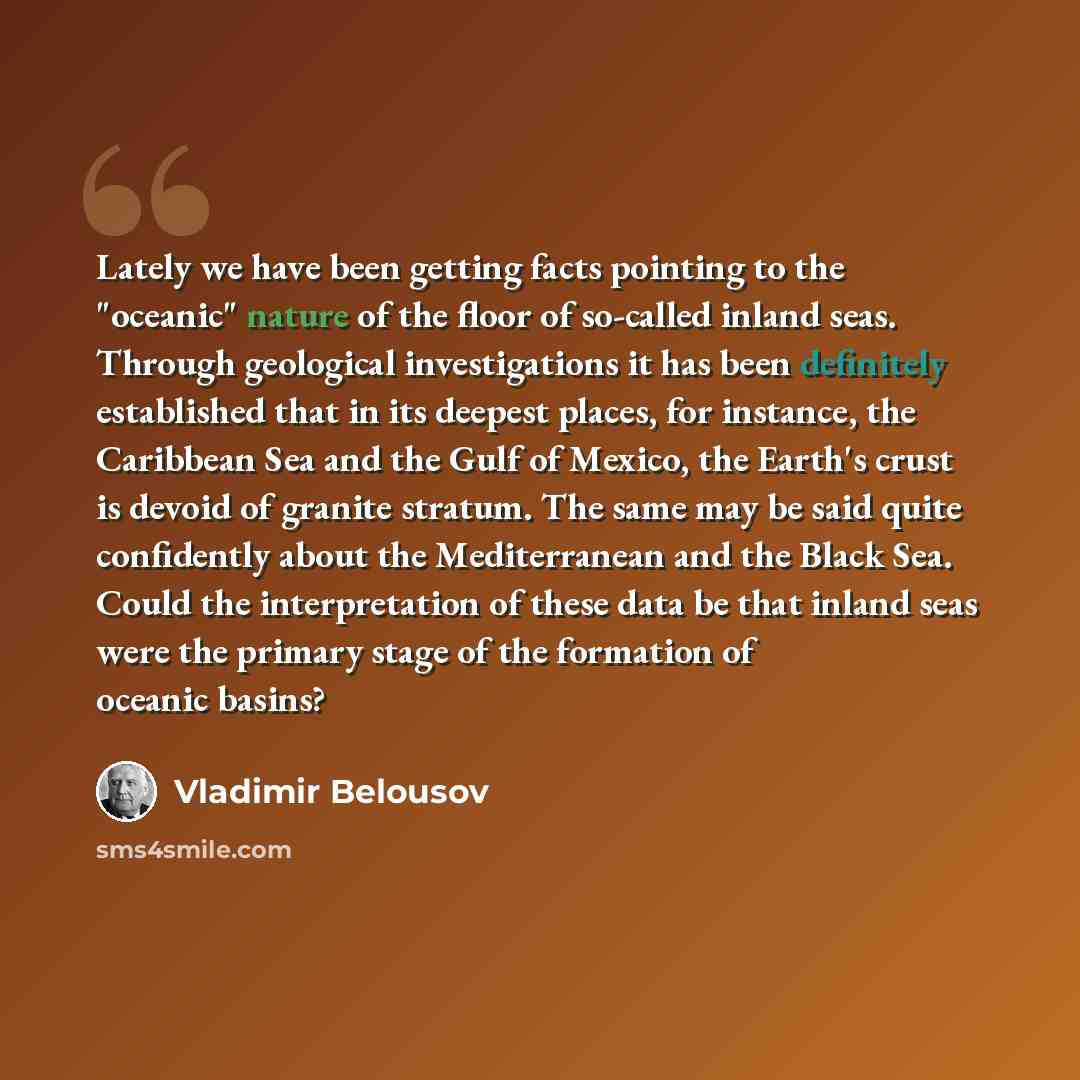 “Lately we have been getting facts pointing to the "oceanic" nature of the floor of so-called inland seas. Through geological investigations it has been definitely established that in its deepest places, for instance, the Caribbean Sea and the Gulf of Mexico, the Earth's crust is devoid of granite…” quote by Vladimir Belousov