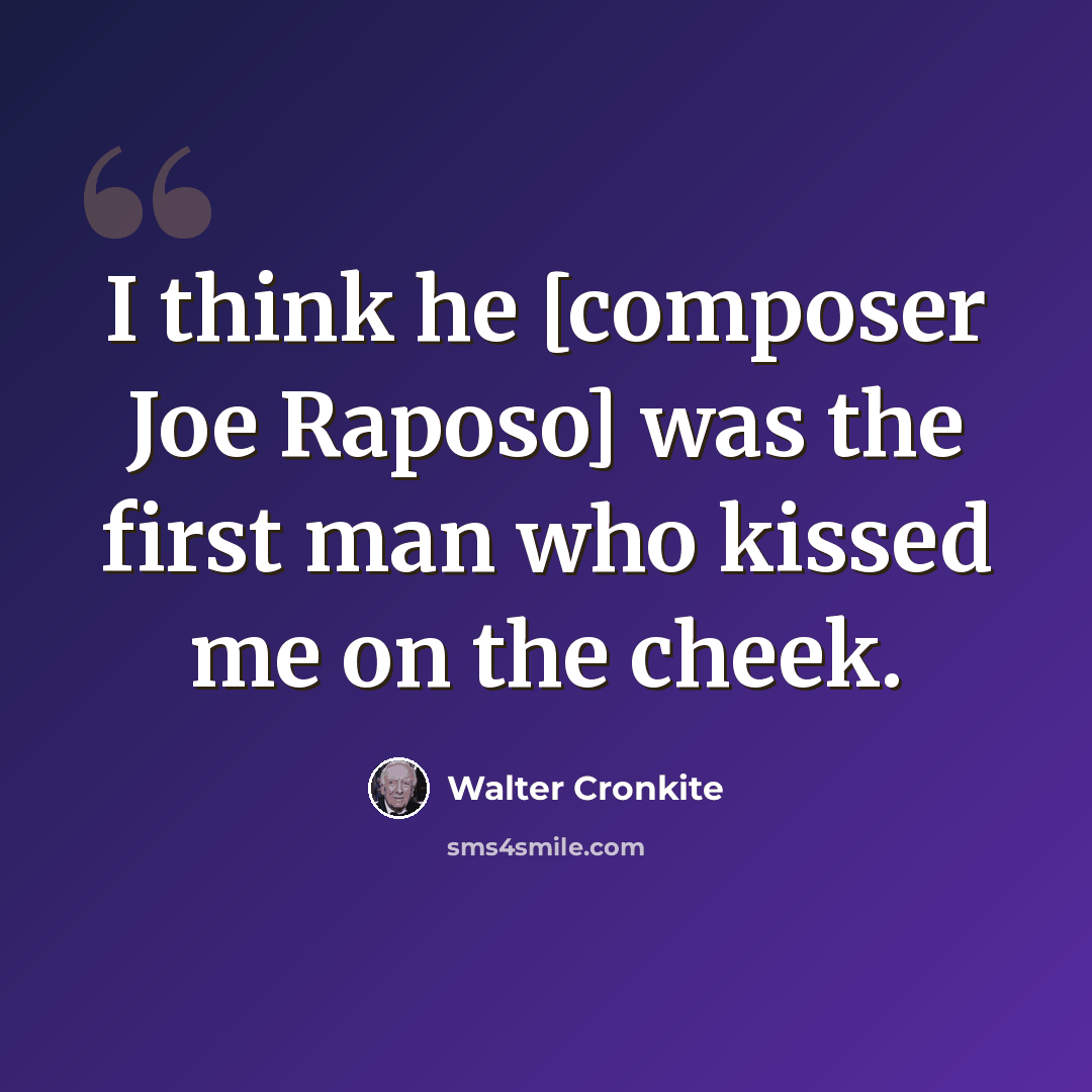 “I think he [composer Joe Raposo] was the first man who kissed me on the cheek.” quote by Walter Cronkite