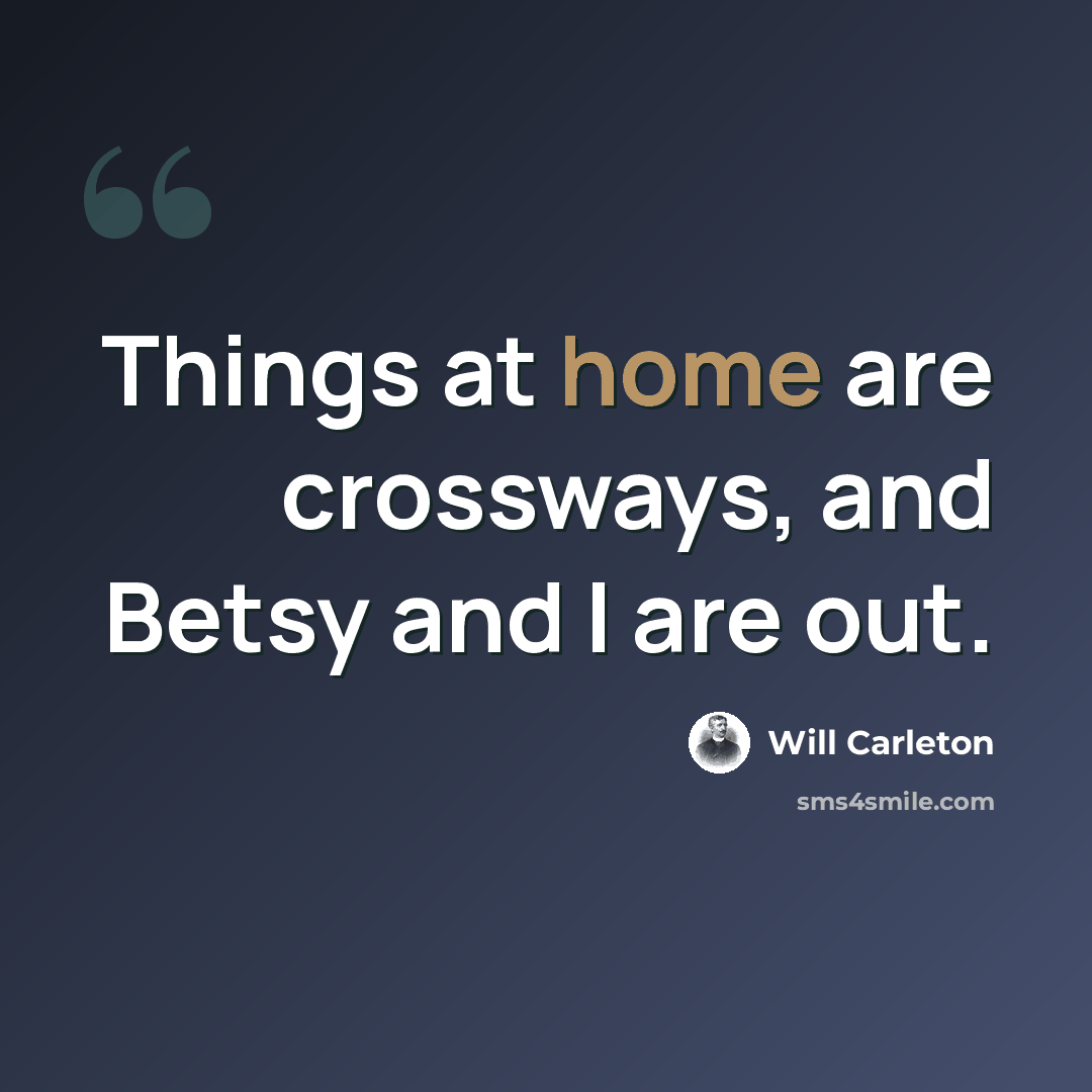 “Things at home are crossways, and Betsy and I are out.” quote by Will Carleton