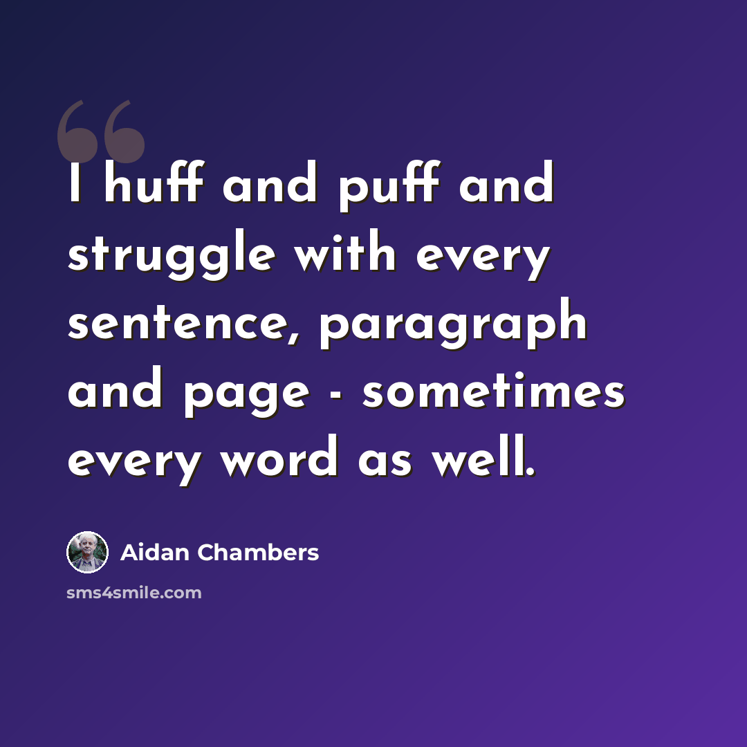 “I huff and puff and struggle with every sentence, paragraph and page - sometimes every word as well.” quote by Aidan Chambers