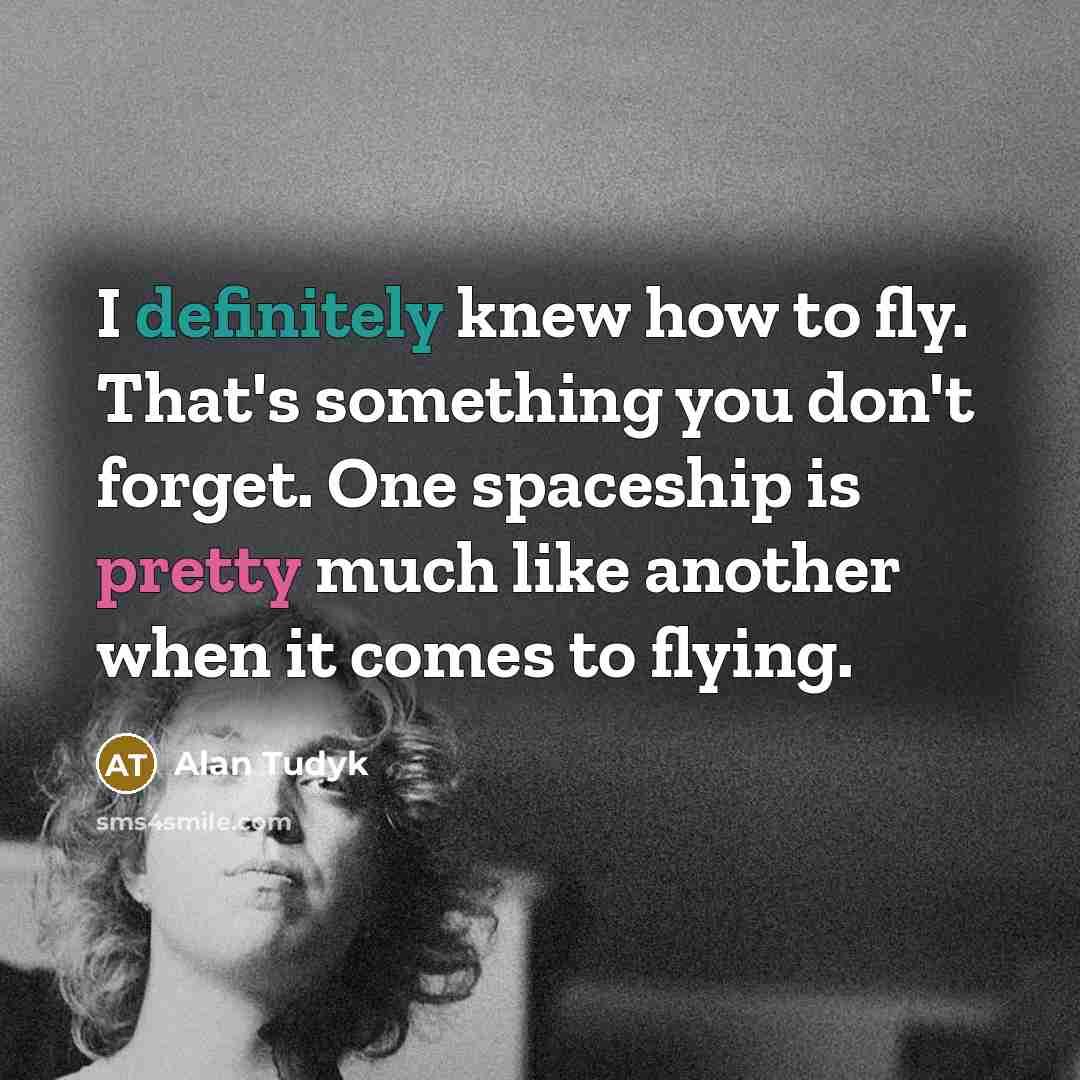 “I definitely knew how to fly. That's something you don't forget. One spaceship is pretty much like another when it comes to flying.” quote by Alan Tudyk