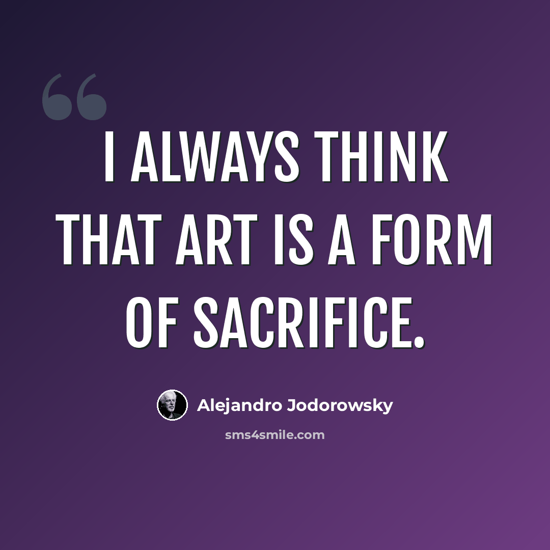 “I always think that art is a form of sacrifice.” quote by Alejandro Jodorowsky