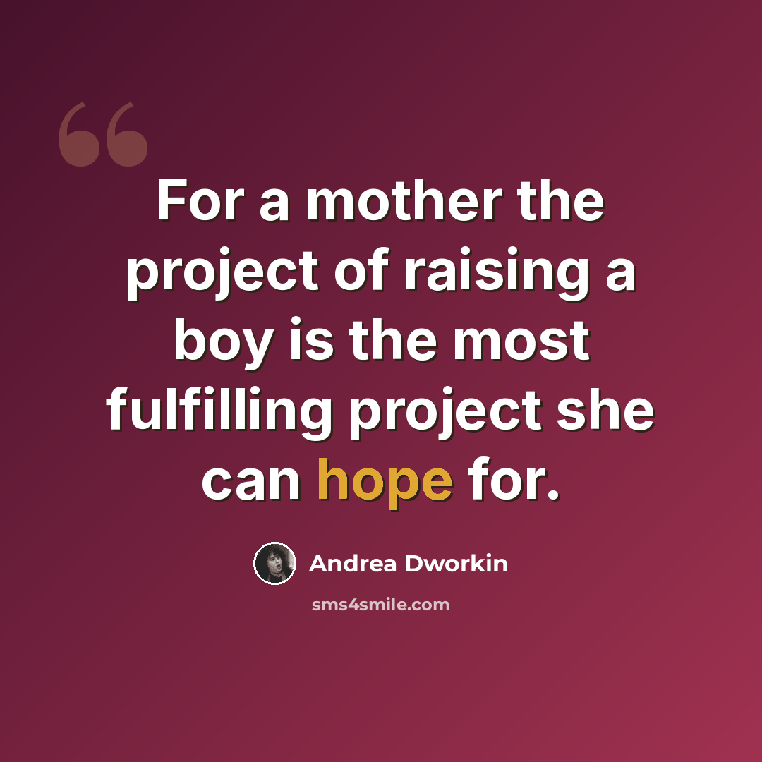 “For a mother the project of raising a boy is the most fulfilling project she can hope for.” quote by Andrea Dworkin