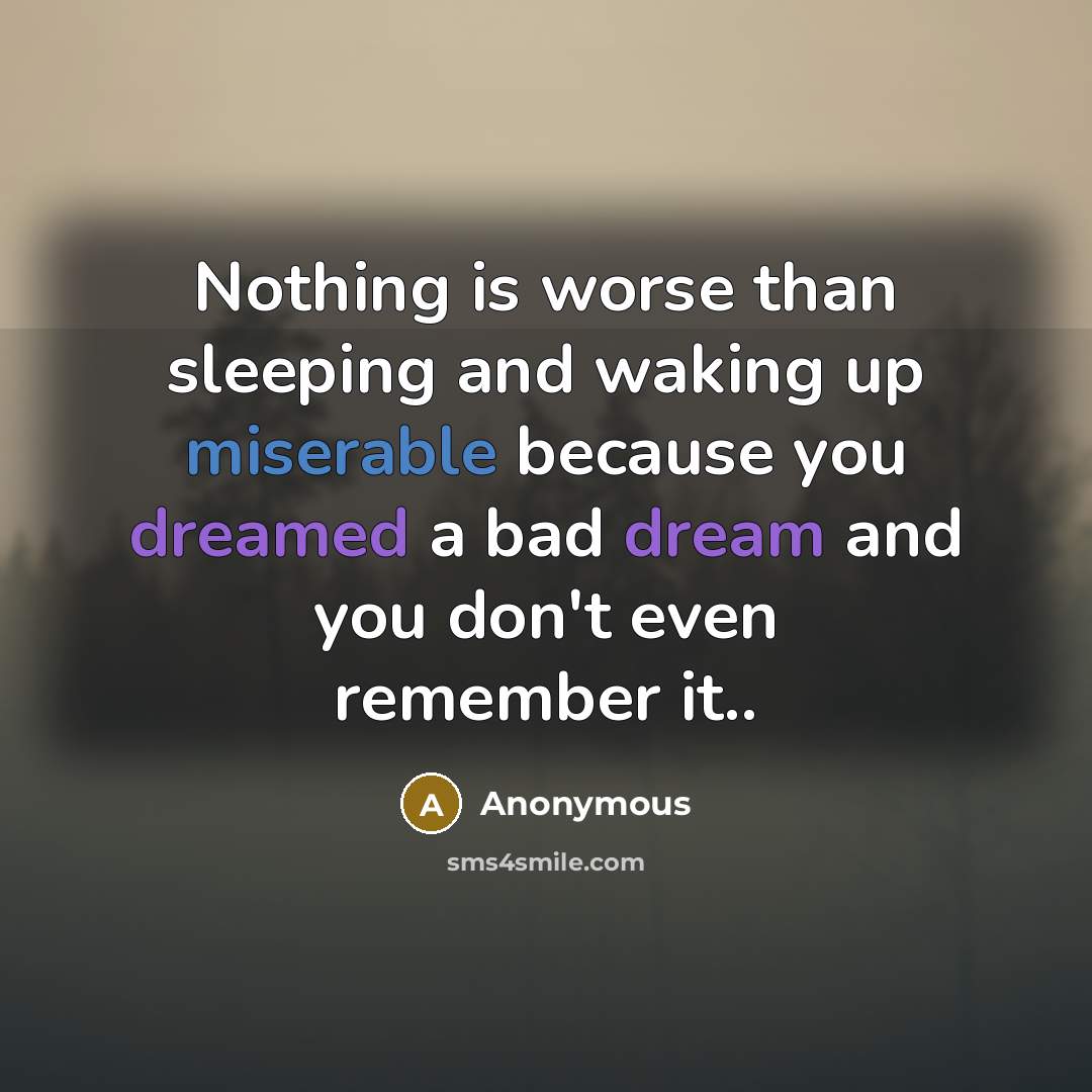 “Nothing is worse than sleeping and waking up miserable because you dreamed a bad dream and you don't even remember it..” quote by Anonymous