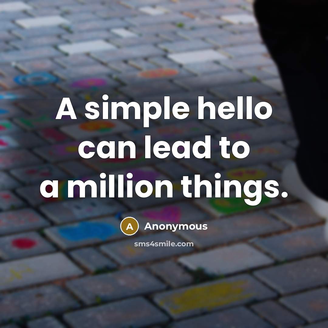 “A simple hello can lead to a million things.” quote by Anonymous