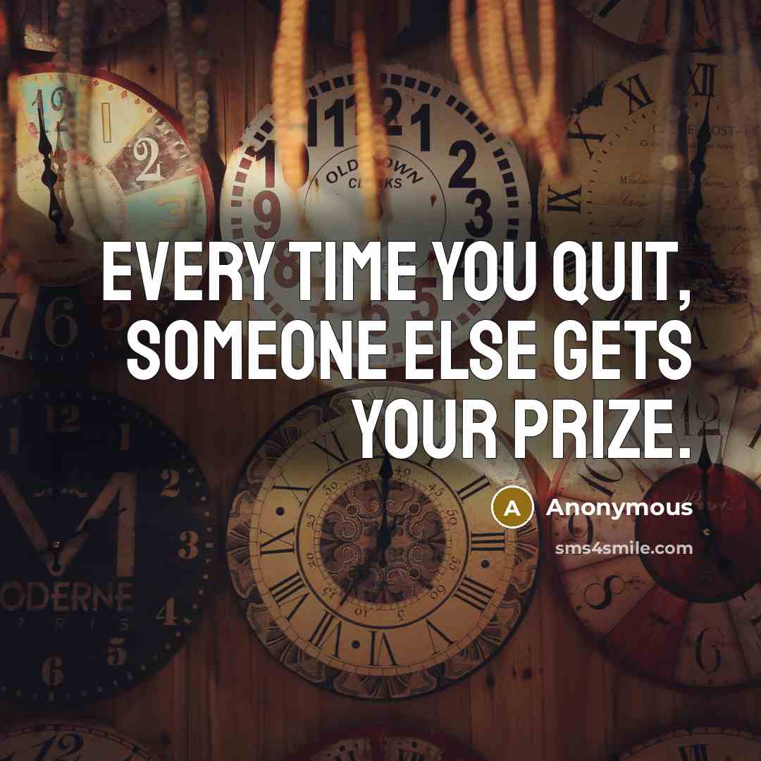 “Every time you quit, someone else gets your prize.” quote by Anonymous