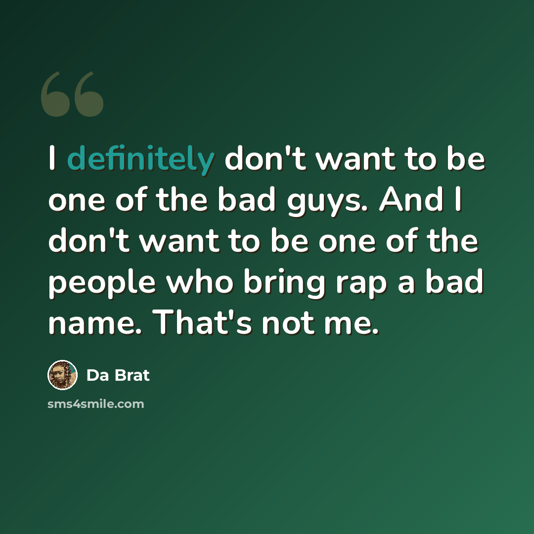 “I definitely don't want to be one of the bad guys. And I don't want to be one of the people who bring rap a bad name. That's not me.” quote by Da Brat
