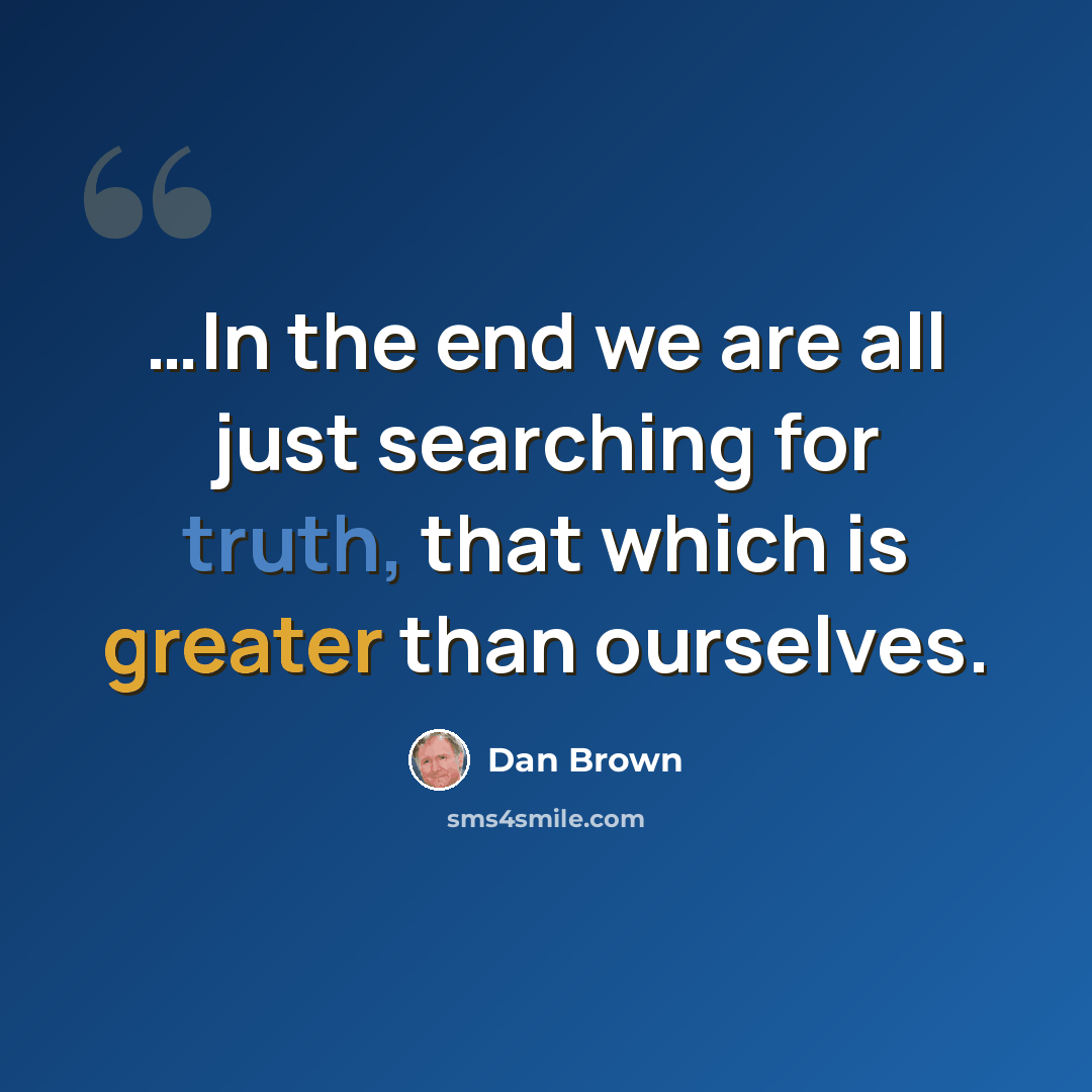 “…In the end we are all just searching for truth, that which is greater than ourselves.” quote by Dan Brown