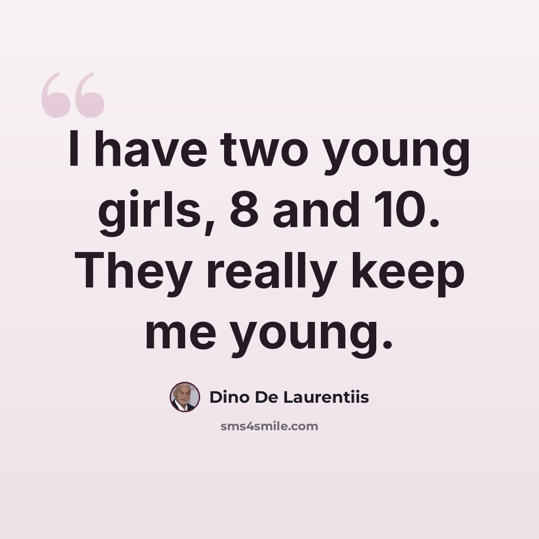 “I have two young girls, 8 and 10. They really keep me young.” quote by Dino De Laurentiis
