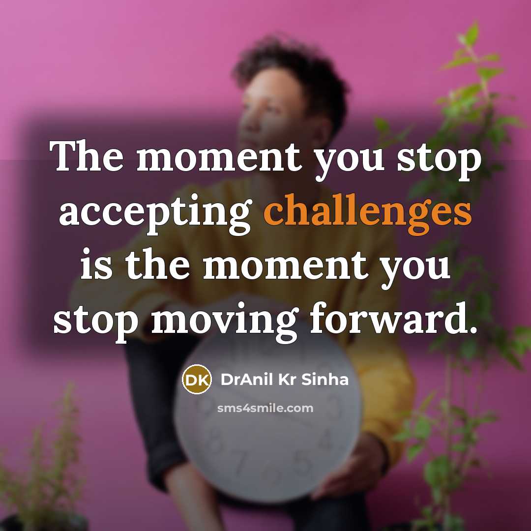 “The moment you stop accepting challenges is the moment you stop moving forward.” quote by DrAnil Kr Sinha