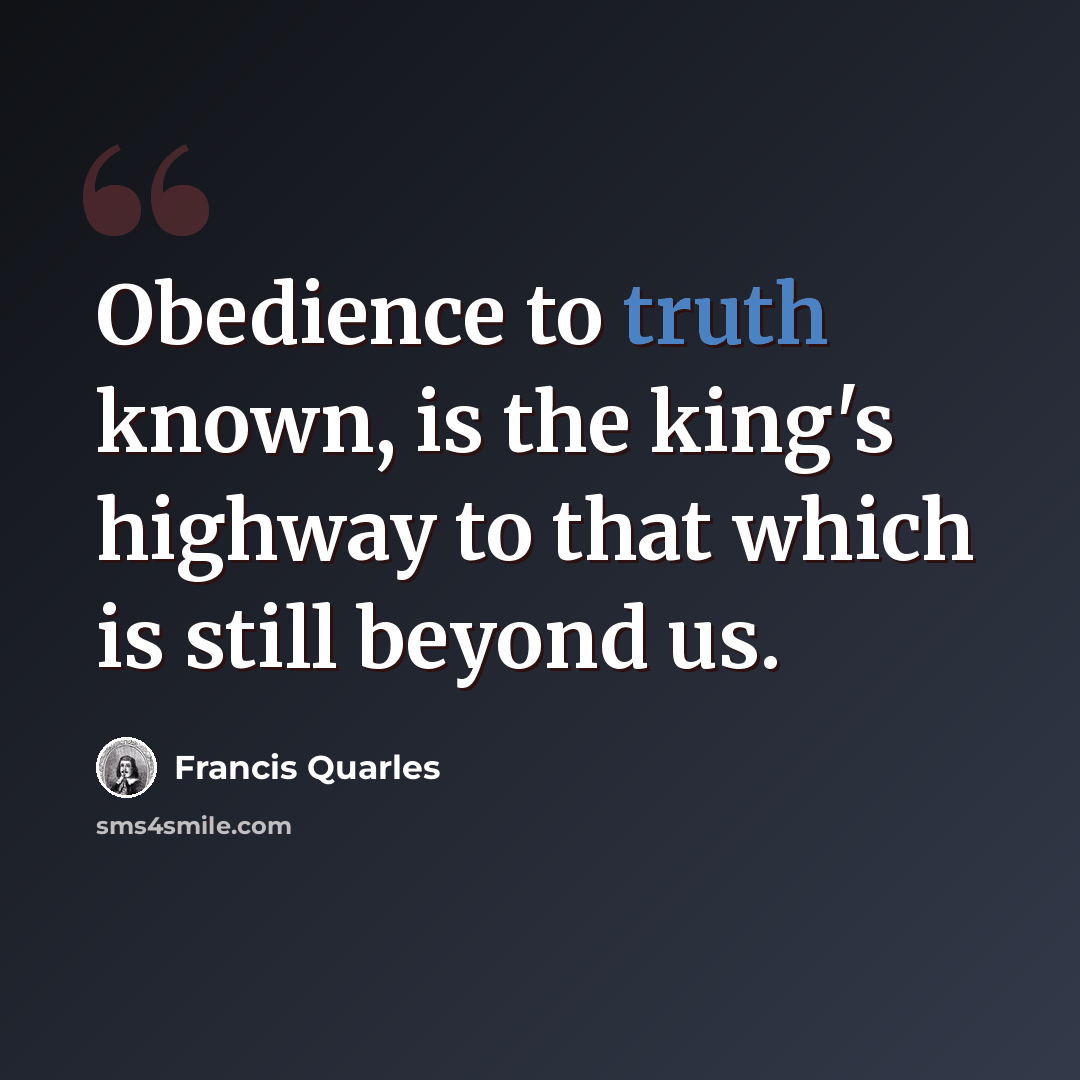 “Obedience to truth known, is the king's highway to that which is still beyond us.” quote by Francis Quarles