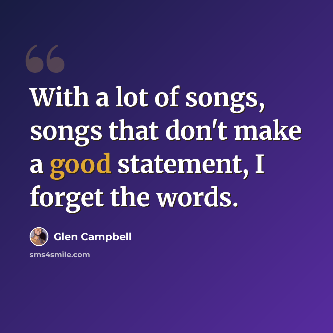 “With a lot of songs, songs that don't make a good statement, I forget the words.” quote by Glen Campbell